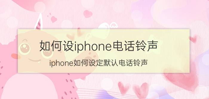 如何设iphone电话铃声 iphone如何设定默认电话铃声？